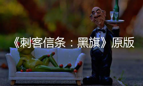 版S条两年来最高大增 达客信原黑旗玩家人数刺