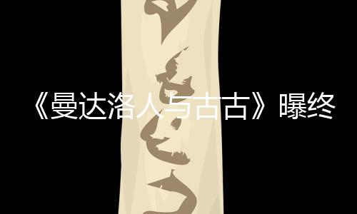 曼古古个小达洛分钟终极预告曝 片时几人与长2