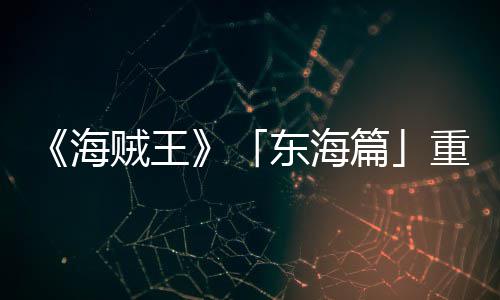 版特报P布图公角色概念东海V发贼王重置开篇海设定