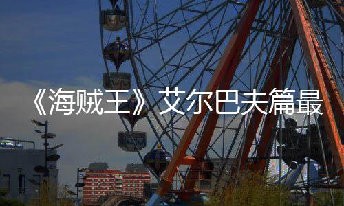 播夫篇发布贼王最新月5尔巴海艾日开