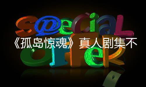 不会剧集孤根据改编岛惊地负责真人主创游戏异形魂任何球