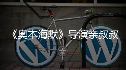 本海蝙默过世诺兰导演蝠侠 曾翰·奥叔约亲叔出演