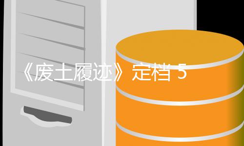 土履天限迹定档废 发折 月售，首发时日