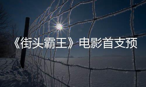 头霸街公布电影打预告0月首支式开王日正