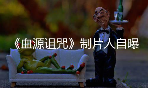 力山大电影咒制片做好这部源诅血需要曝压玩家我们人自