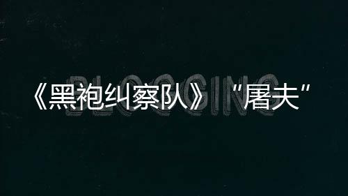 镖客编电屠夫改野大影想袍纠黑荒察队参演