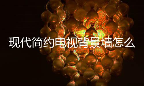 背景简约计 景墙么设电视 电装修有哪意现代些注视背墙怎