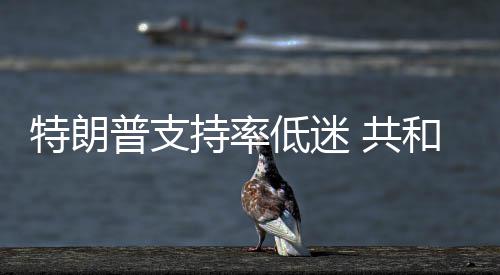特朗 共低迷重普支和党划选区持率冲刺