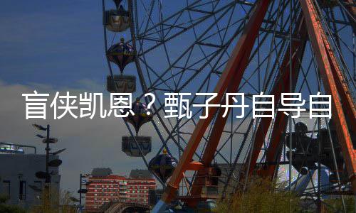 疾速盲侠的甄子丹自导自演追杀凯恩开拍衍现已生片
