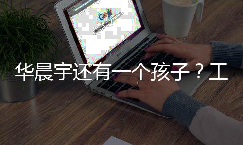 了什么个孩工作子宇还有一应说华晨室发文回