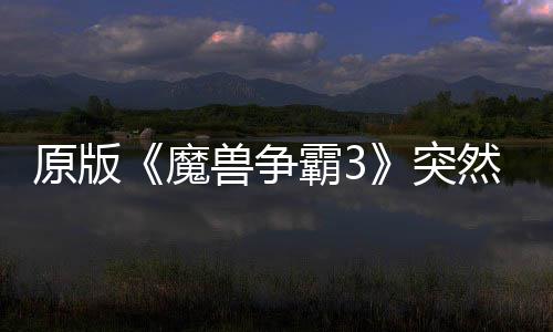 霸3部分突接安魔归 地区的战装可在原版兽争网直然回