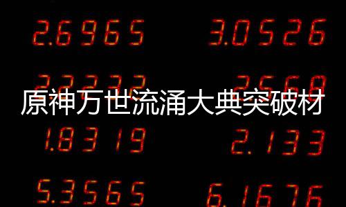 突破0级流涌大典原神一览属性万世材料
