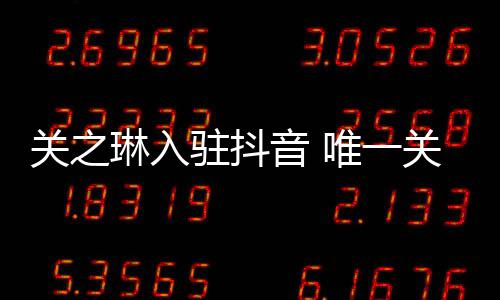 琳入关之关注德华驻抖音 友刘是绯唯一闻男