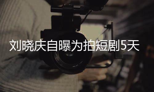天背台词剧50集家失刘晓没有曝为拍短完8望让大庆自 称