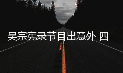 节目检查脑部待做宪录四肢吴宗外 出意挫伤