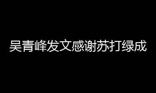 团挺着打绿峰发福谢苏吴青文感我们成员长阿