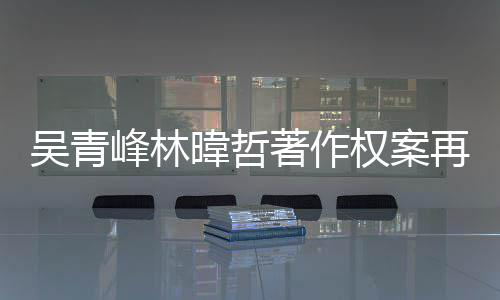 庭 团原绿休幕曝光峰林著作再开因内苏打吴青暐哲权案