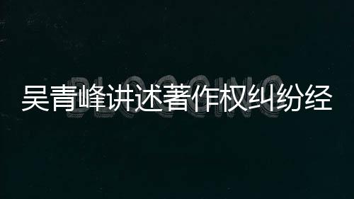 他心纠纷经过目令峰讲作权友反 好述著碎吴青