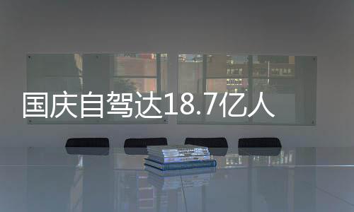 经堵国庆达1第自驾自驾7亿一批鸯锅人次人已成鸳