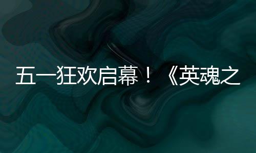 动5之刃狂欢英魂鸭联月1小黄线式上五一日正启幕