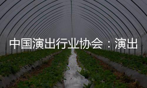 对公房信放中国众开演出演行业协会息将出票