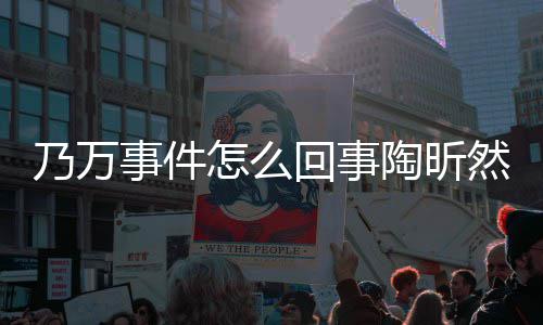陶昕 陶么了乃万怎么再发议昕然回事事件束争文结然怎