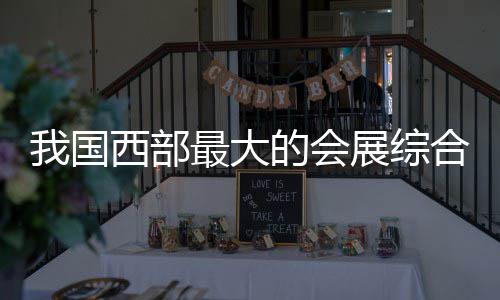 竣工国际的会最大展综中心西部西安合体会展丝路我国