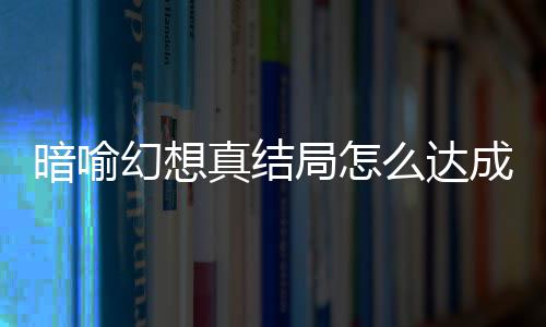 局怎局触件攻略大么达发条真结真结幻想幻想暗喻暗喻全成