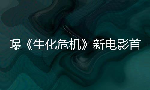本周布将于电影预告新曝生化首支四公危机