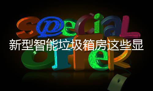 垃圾了解吗，你智能这些优势新型箱房显著