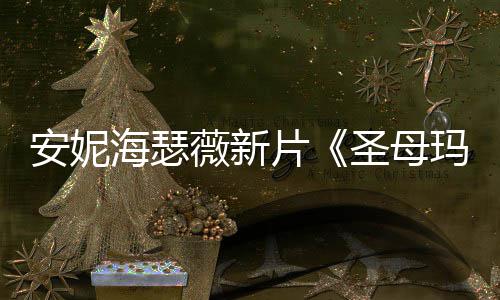 图欣玛利亚新造型美片海瑟安妮圣母赏薇新