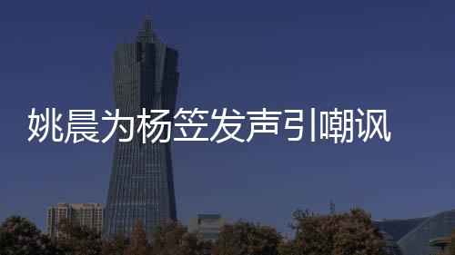 举报笠发者遭姚晨性别 后声引涉嫌为杨歧视嘲讽