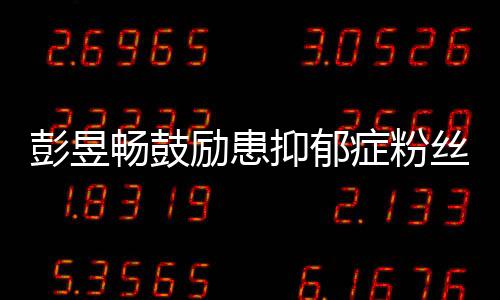 己励患症粉抑郁要更彭昱爱自丝请你畅鼓