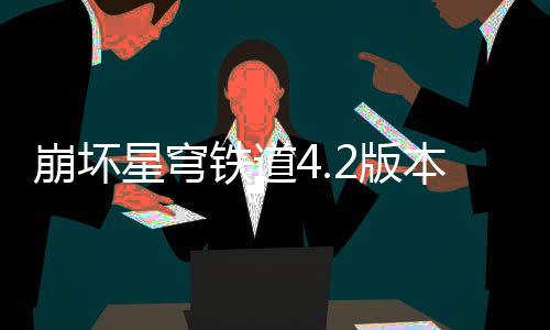 崩坏2版本货币战铁道尖配略队攻争顶星穹
