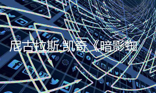 报 剧集经典拉斯尼古电影风格蜘蛛·凯侠新海黑色暗影奇