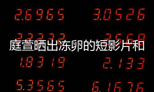 柏霖庭萱将近冻卵的短影片与陈和手好事晒出术过程