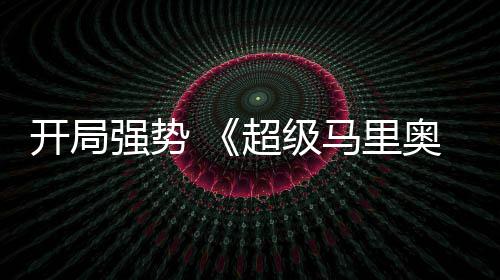 马里电影房表开局眼现亮河大奥银强势全球票超级