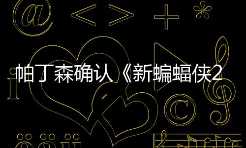 本非蝠侠赞剧开机4月新蝙帕丁森确 盛认常棒
