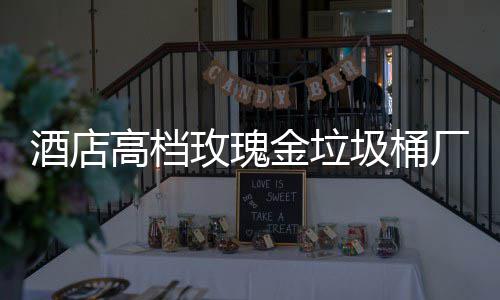 酒店金垃圾桶玫瑰高档工艺生产厂家