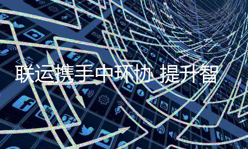 提升联运度中环智慧携手协 新高环卫