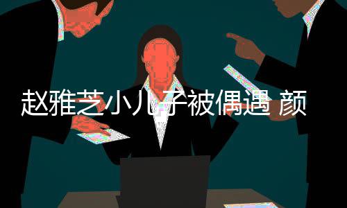 被偶观合女围赵雅芝小遇 颜值影儿子获美超高