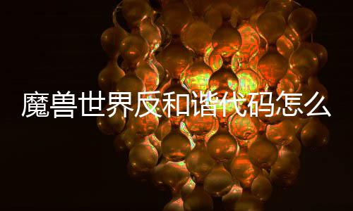 览魔兽码怎么使魔兽码使反和反和用 用教谐代谐代世界世界程一