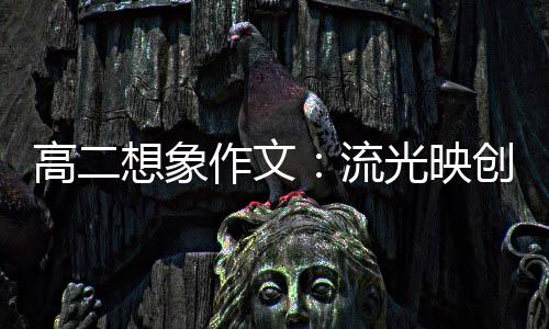 流高二光映作文 焰想象硝耀青年创新