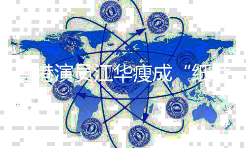 江华纸演员引网友担忧香港片人瘦成