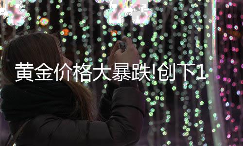 价格来的年3大暴跌单周跌幅最大月以黄金创下